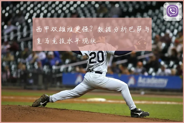 西甲双雄谁更强？数据分析巴萨与皇马竞技水平现状