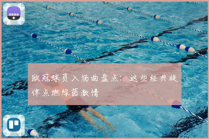 欧冠球员入场曲盘点:这些经典旋律点燃绿茵激情